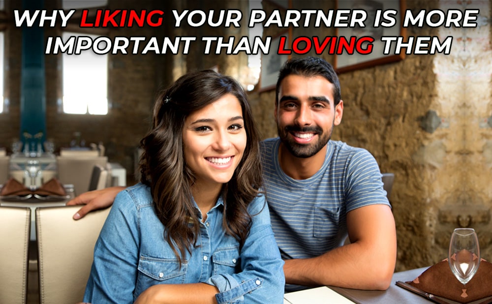Why Liking Your Partner is More Important Than Loving Them