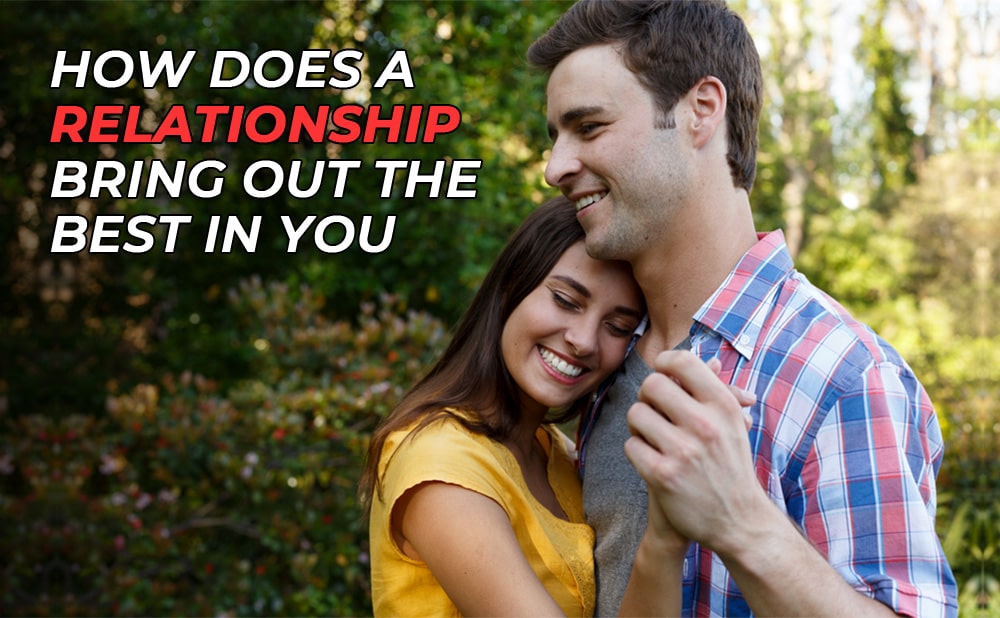 How does a relationship bring out the best in you?